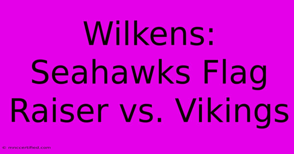 Wilkens: Seahawks Flag Raiser Vs. Vikings