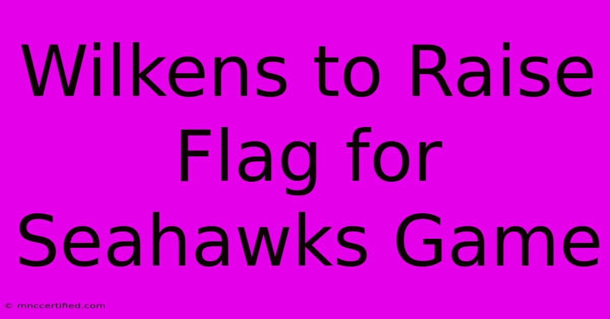 Wilkens To Raise Flag For Seahawks Game