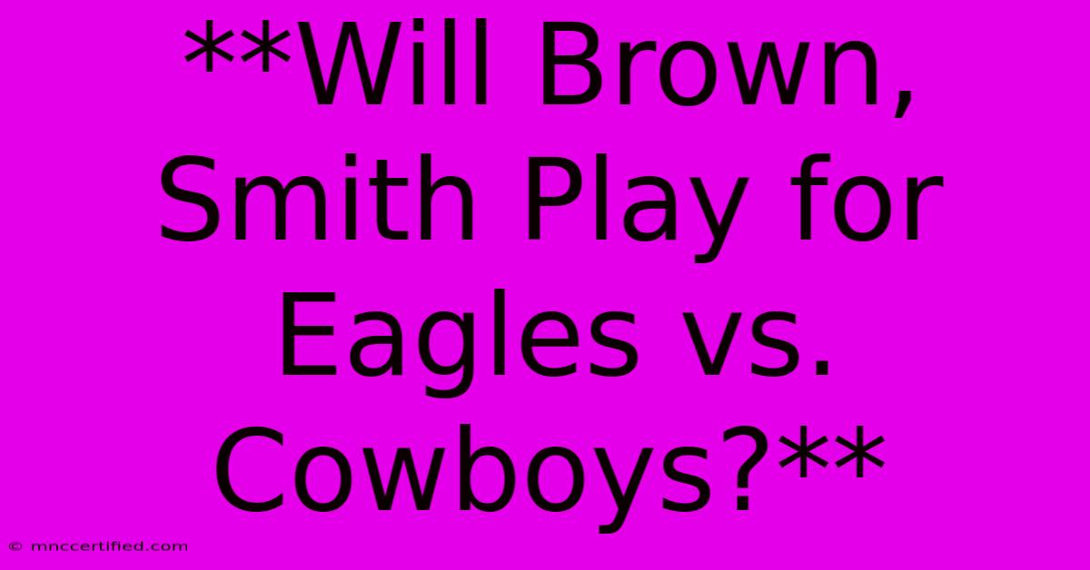 **Will Brown, Smith Play For Eagles Vs. Cowboys?**