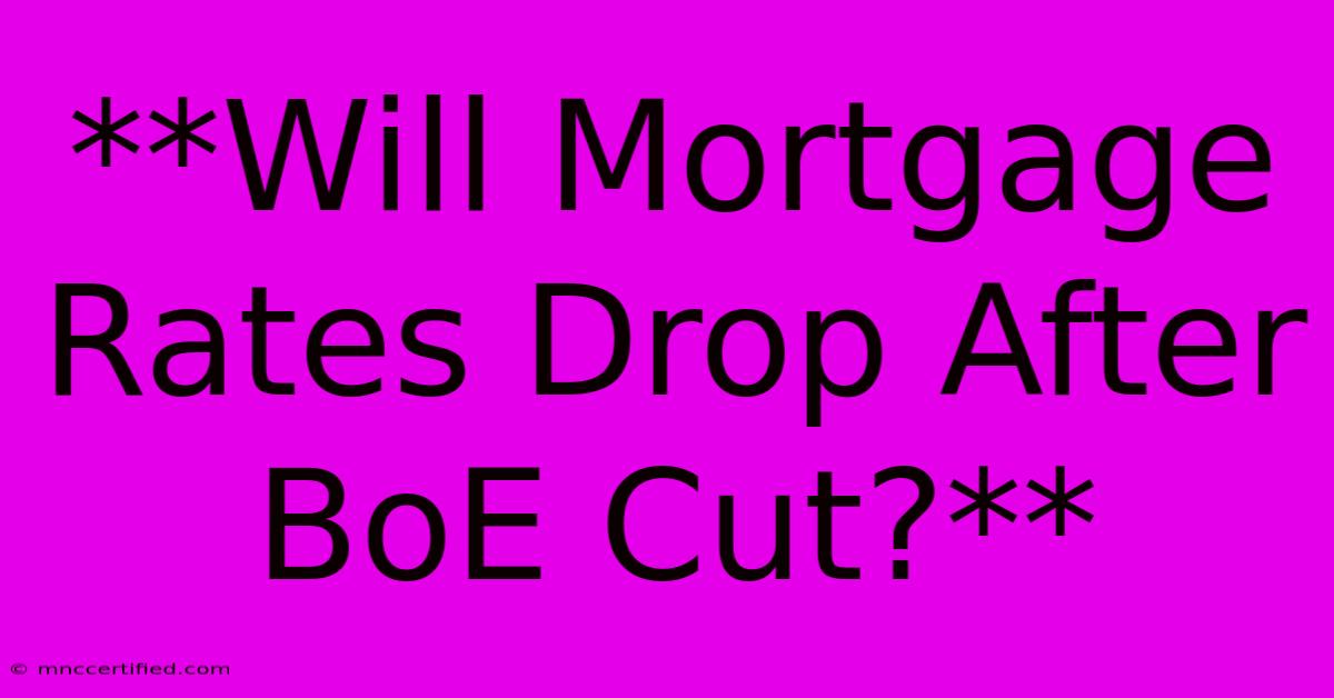 **Will Mortgage Rates Drop After BoE Cut?**