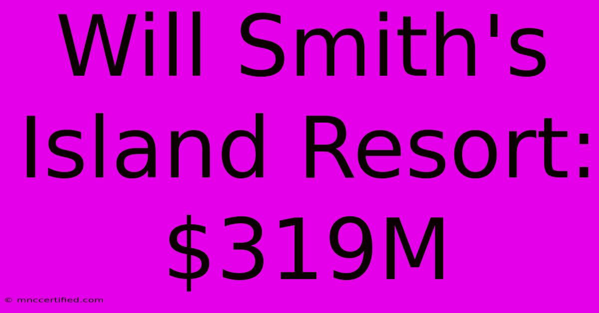 Will Smith's Island Resort: $319M