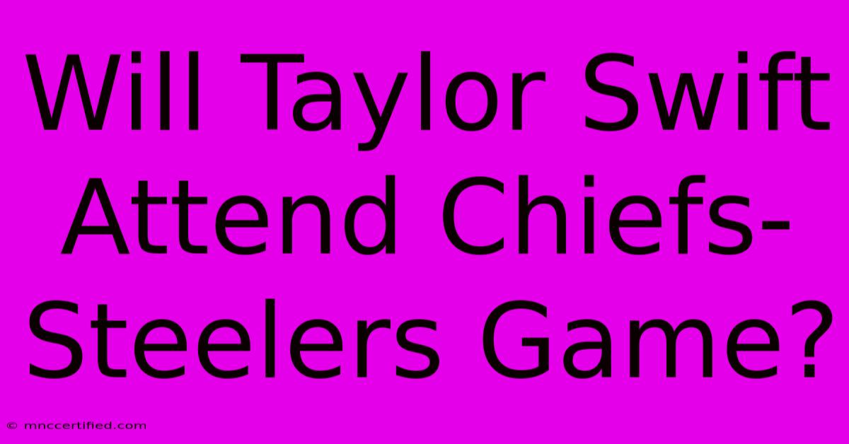 Will Taylor Swift Attend Chiefs-Steelers Game?