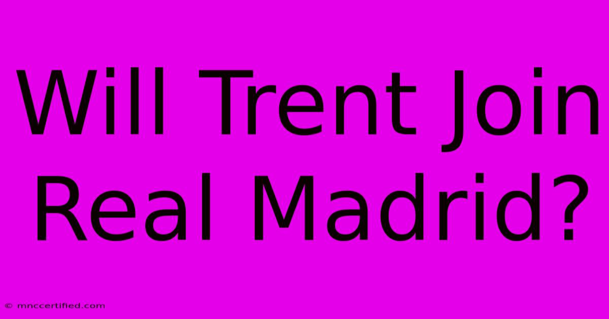 Will Trent Join Real Madrid?