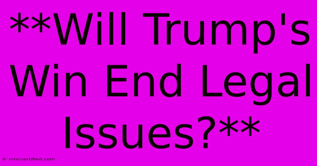 **Will Trump's Win End Legal Issues?** 