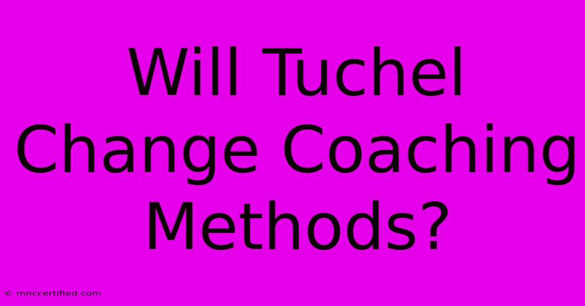 Will Tuchel Change Coaching Methods?