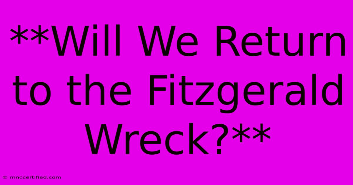 **Will We Return To The Fitzgerald Wreck?** 