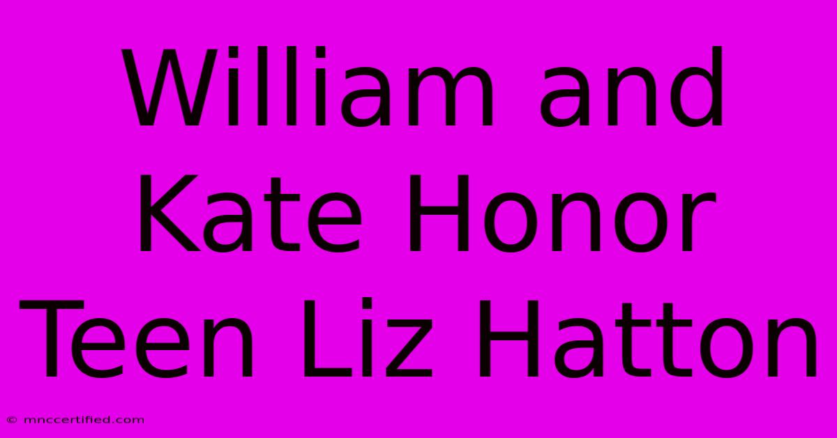 William And Kate Honor Teen Liz Hatton