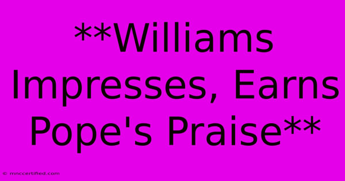 **Williams Impresses, Earns Pope's Praise** 