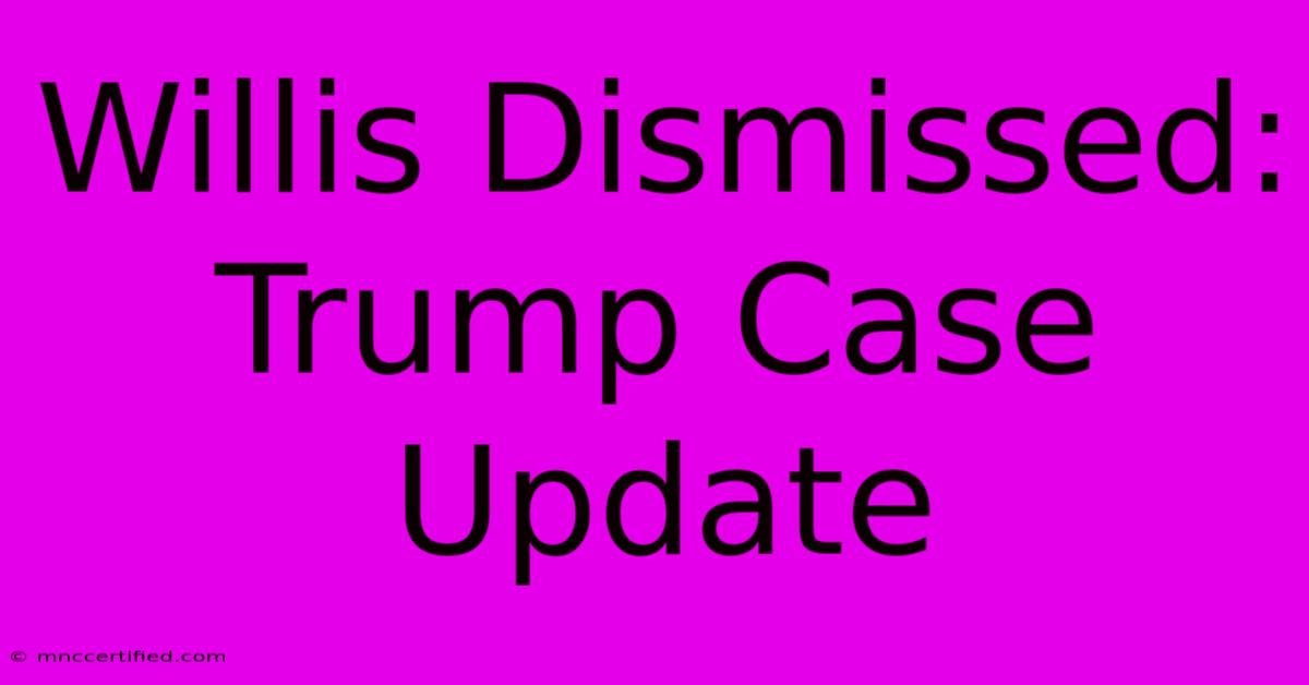 Willis Dismissed: Trump Case Update