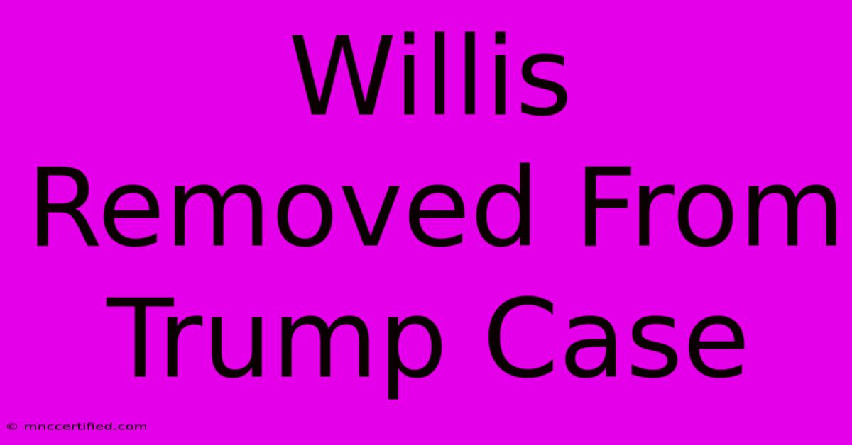 Willis Removed From Trump Case