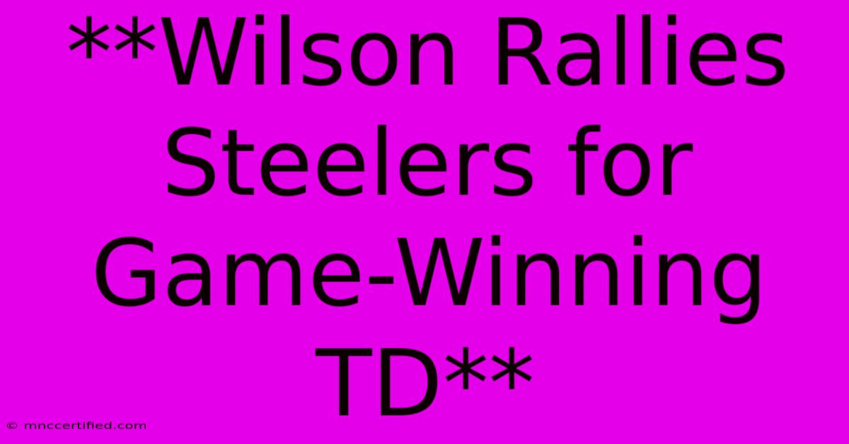 **Wilson Rallies Steelers For Game-Winning TD**