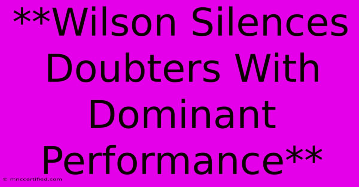 **Wilson Silences Doubters With Dominant Performance**