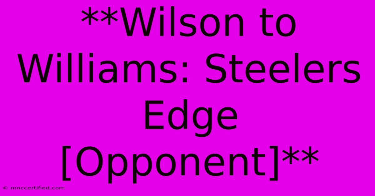 **Wilson To Williams: Steelers Edge  [Opponent]**