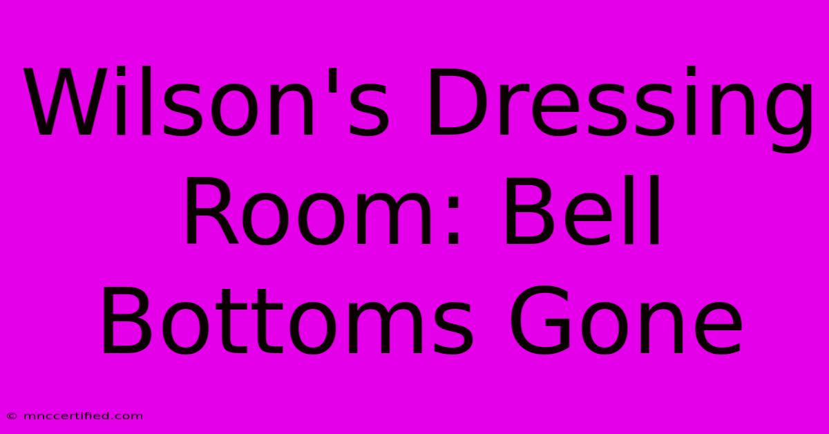 Wilson's Dressing Room: Bell Bottoms Gone