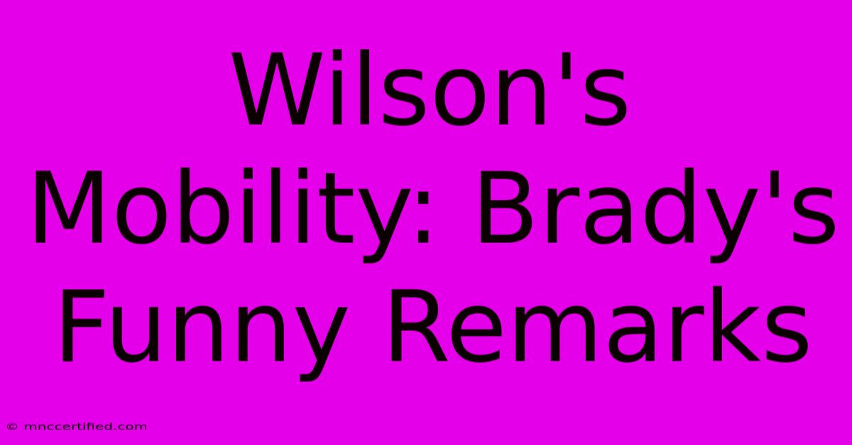 Wilson's Mobility: Brady's Funny Remarks