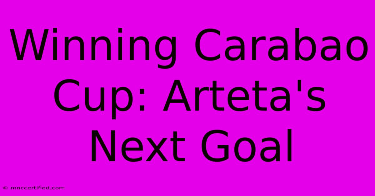 Winning Carabao Cup: Arteta's Next Goal