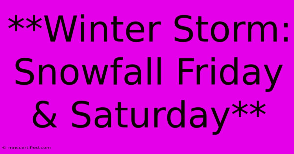 **Winter Storm: Snowfall Friday & Saturday**