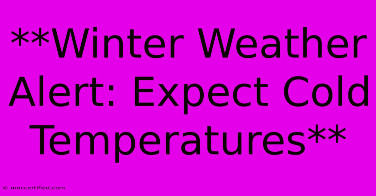 **Winter Weather Alert: Expect Cold Temperatures**