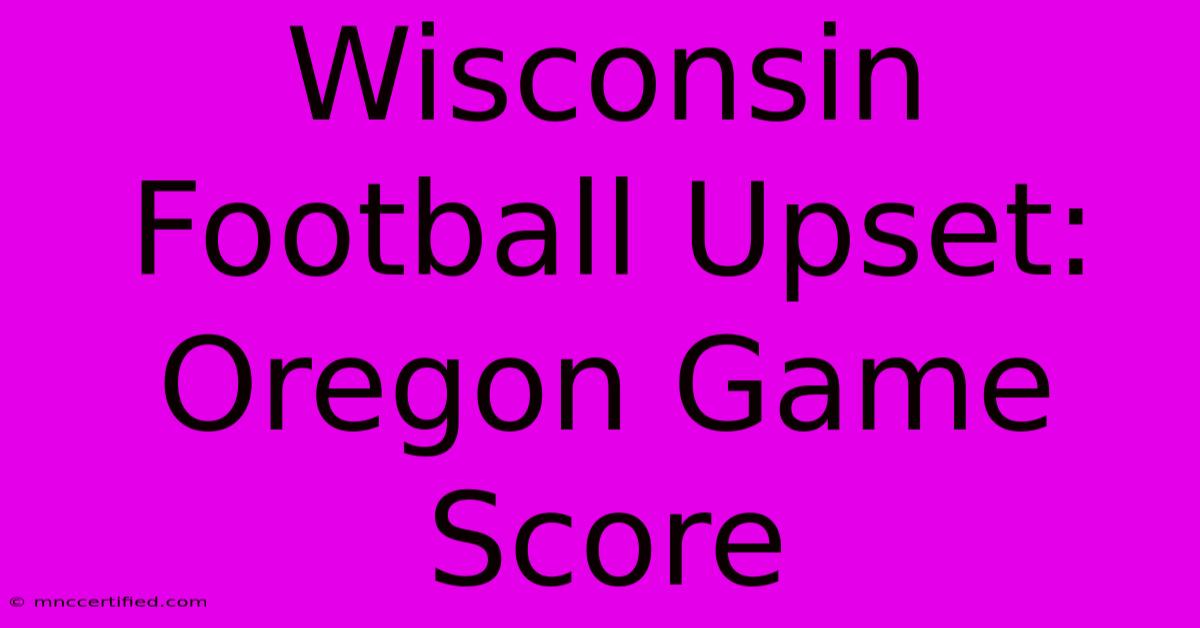 Wisconsin Football Upset: Oregon Game Score