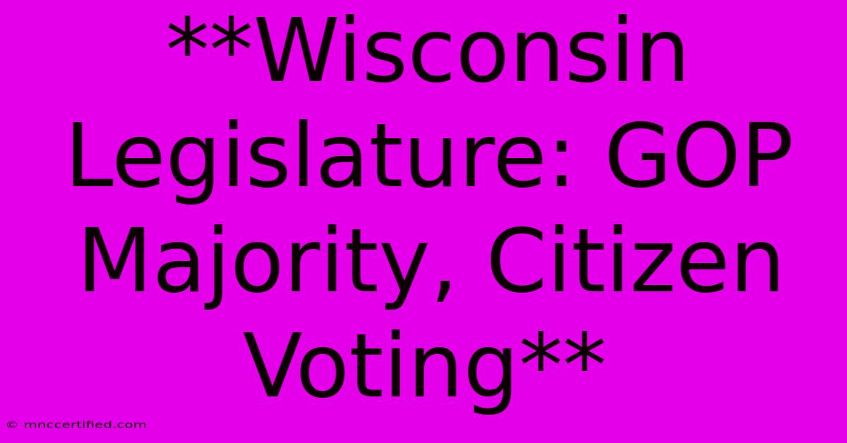 **Wisconsin Legislature: GOP Majority, Citizen Voting**