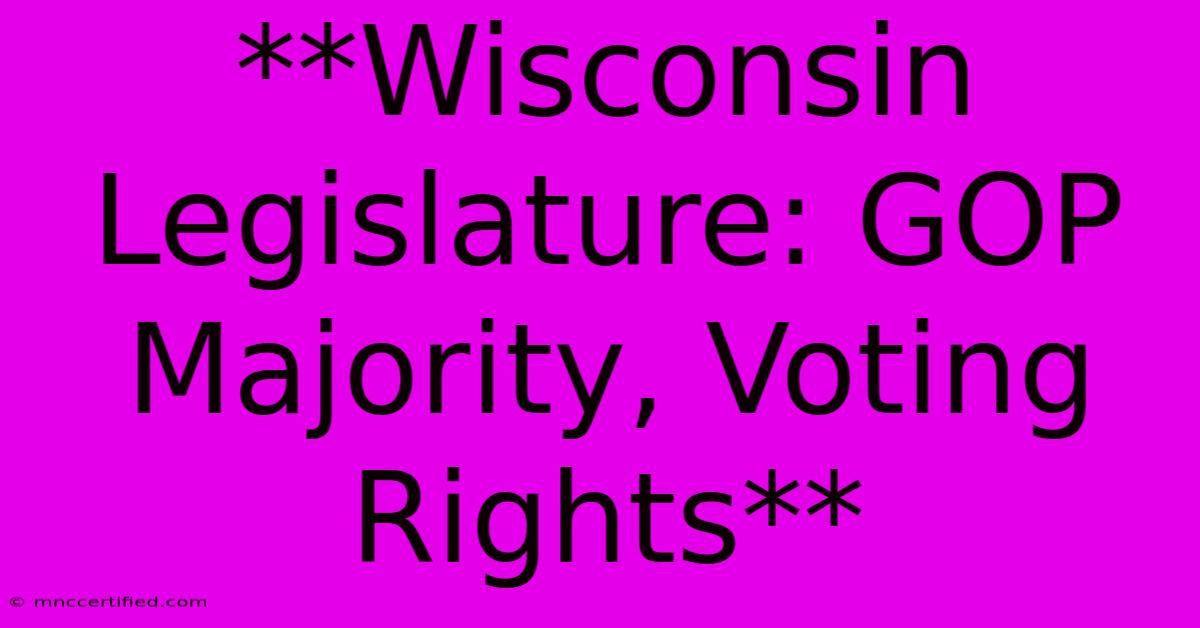 **Wisconsin Legislature: GOP Majority, Voting Rights**