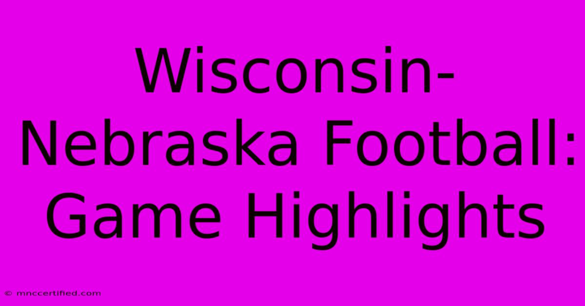 Wisconsin-Nebraska Football: Game Highlights