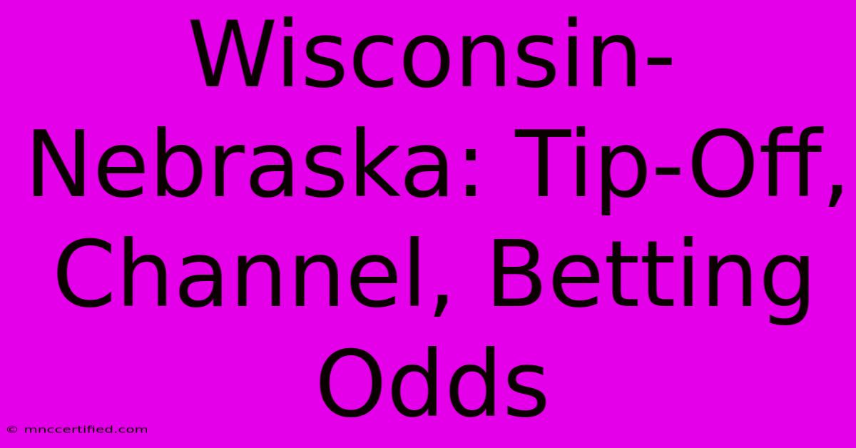 Wisconsin-Nebraska: Tip-Off, Channel, Betting Odds