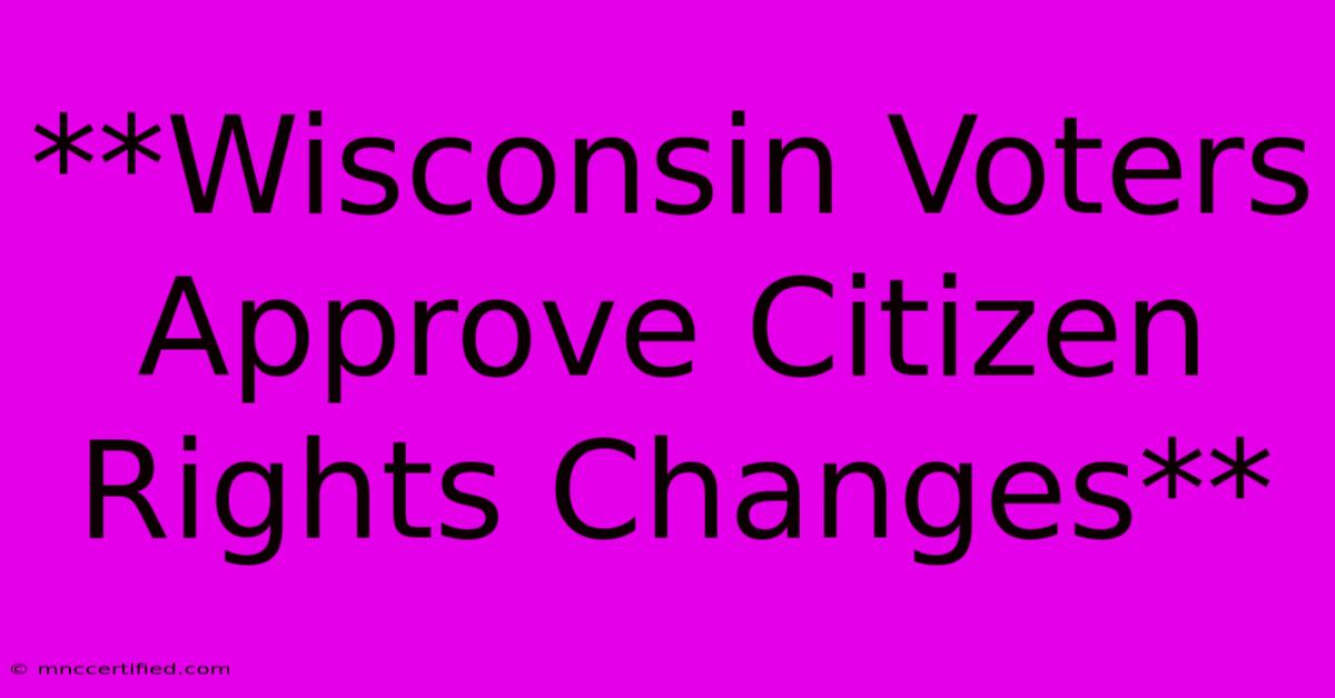 **Wisconsin Voters Approve Citizen Rights Changes**