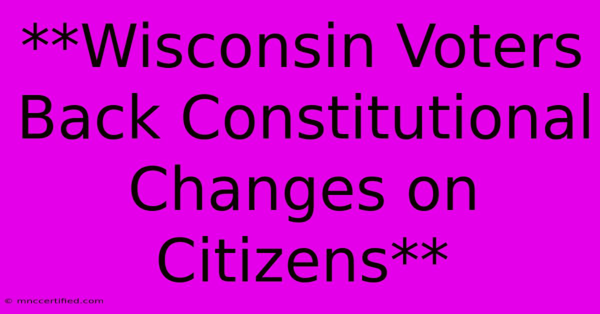 **Wisconsin Voters Back Constitutional Changes On Citizens**