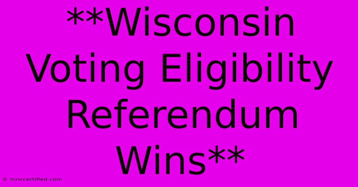 **Wisconsin Voting Eligibility Referendum Wins**