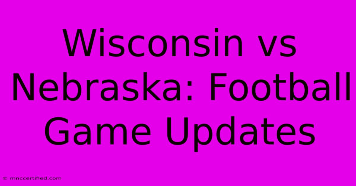 Wisconsin Vs Nebraska: Football Game Updates