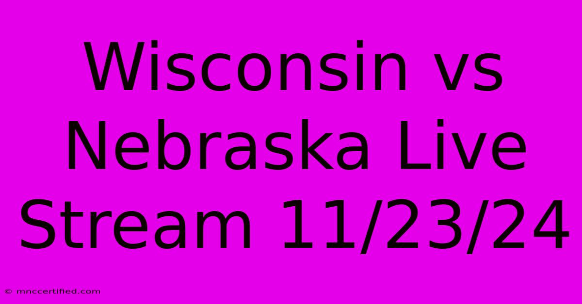 Wisconsin Vs Nebraska Live Stream 11/23/24