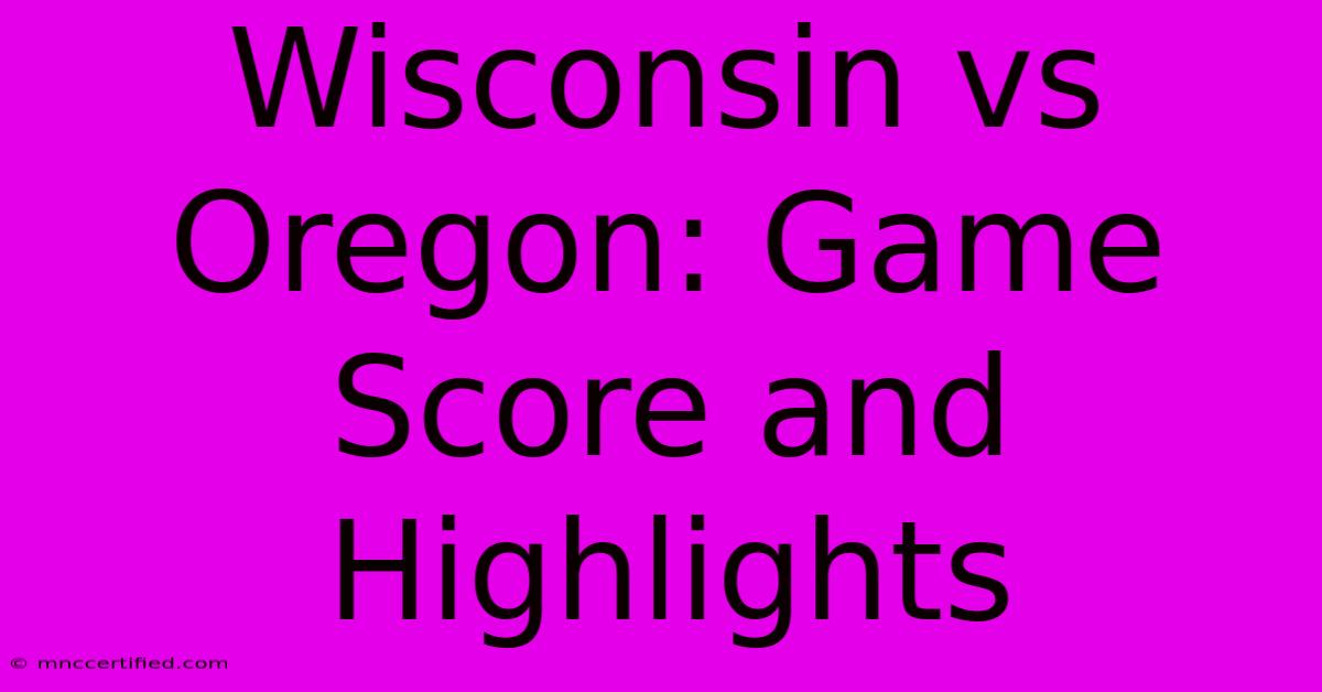 Wisconsin Vs Oregon: Game Score And Highlights