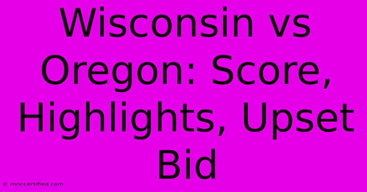 Wisconsin Vs Oregon: Score, Highlights, Upset Bid