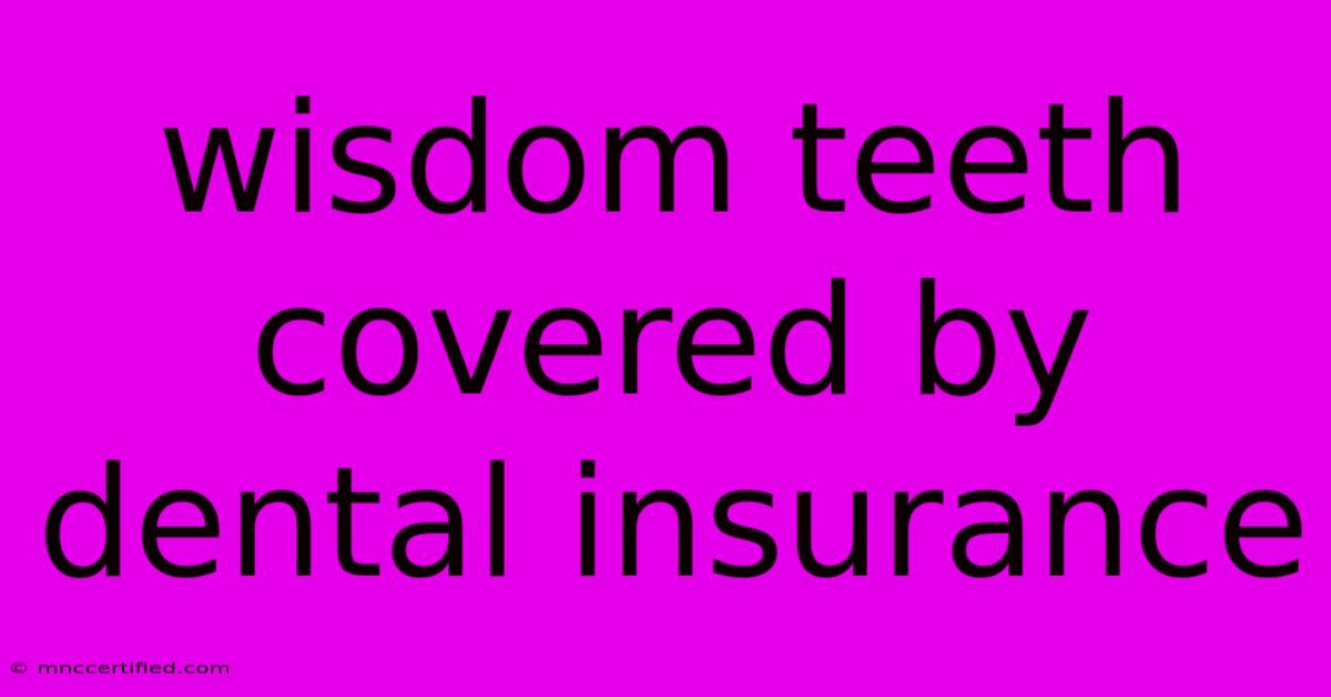 Wisdom Teeth Covered By Dental Insurance