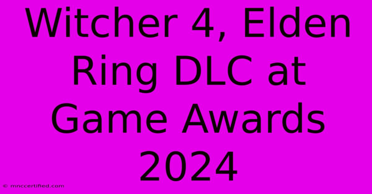 Witcher 4, Elden Ring DLC At Game Awards 2024