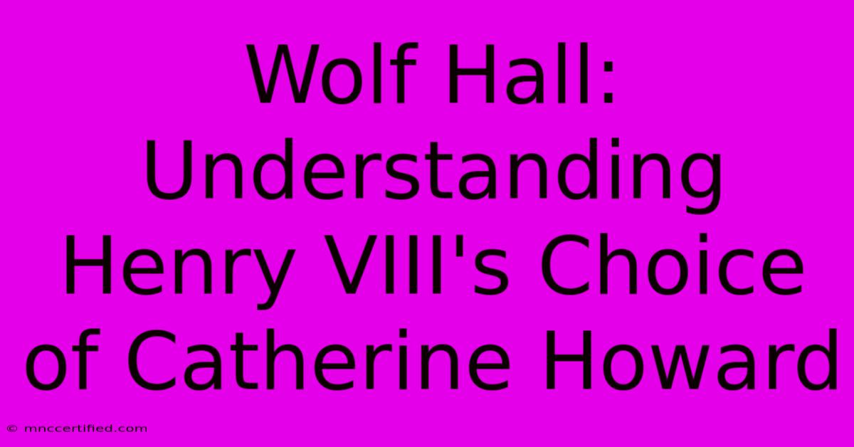 Wolf Hall: Understanding Henry VIII's Choice Of Catherine Howard