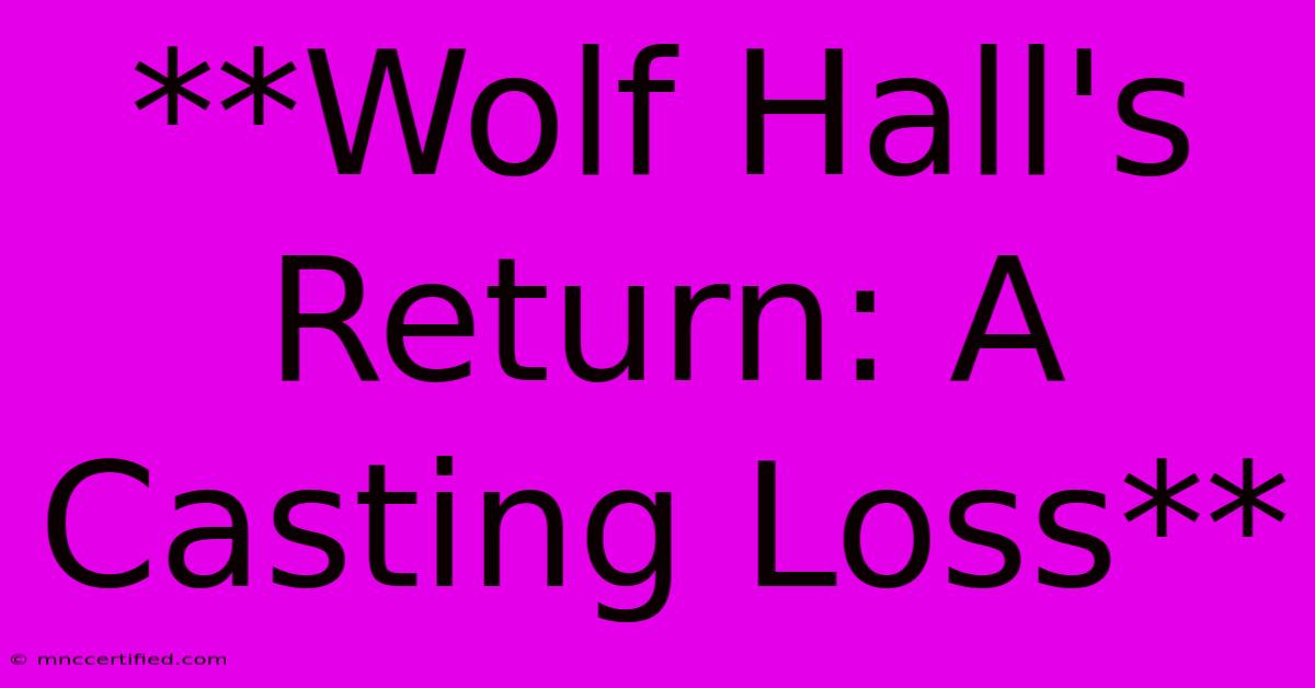 **Wolf Hall's Return: A Casting Loss** 