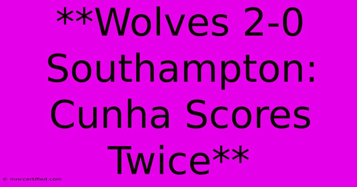 **Wolves 2-0 Southampton: Cunha Scores Twice**