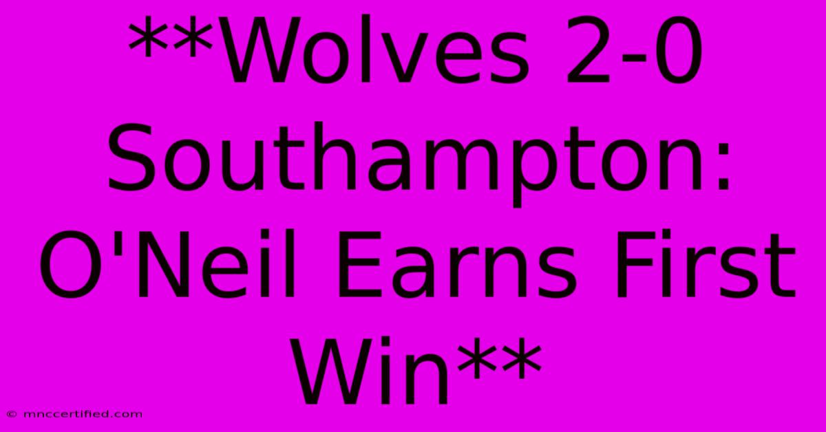 **Wolves 2-0 Southampton: O'Neil Earns First Win**