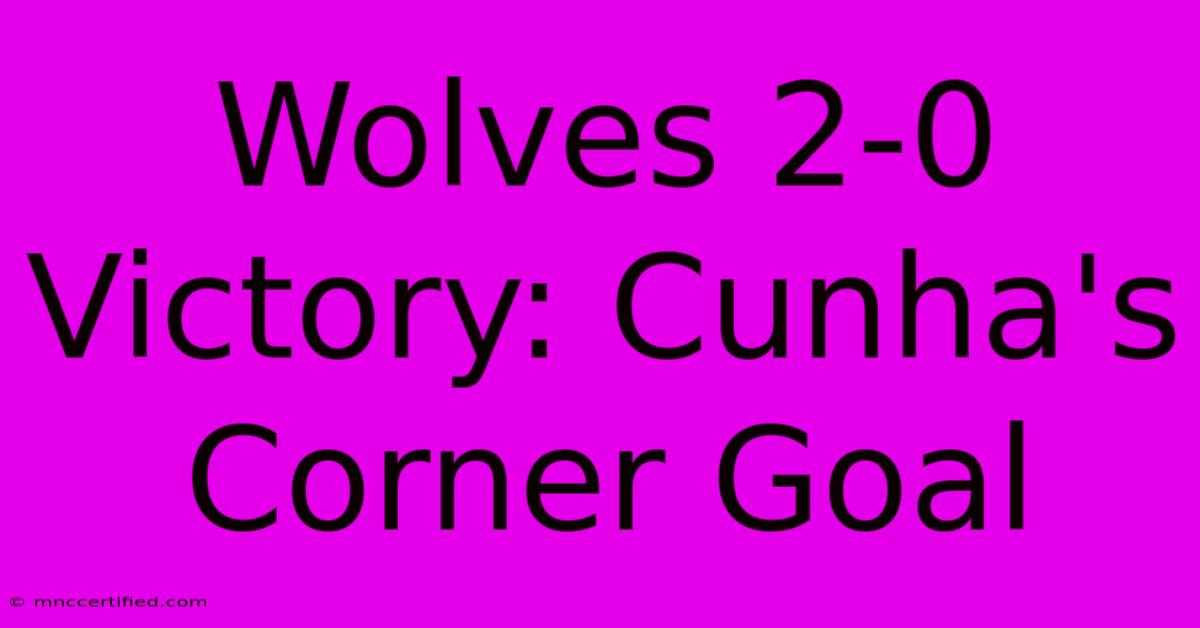 Wolves 2-0 Victory: Cunha's Corner Goal