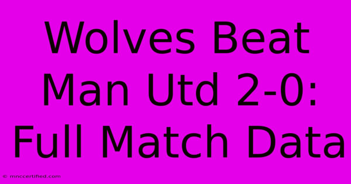 Wolves Beat Man Utd 2-0: Full Match Data