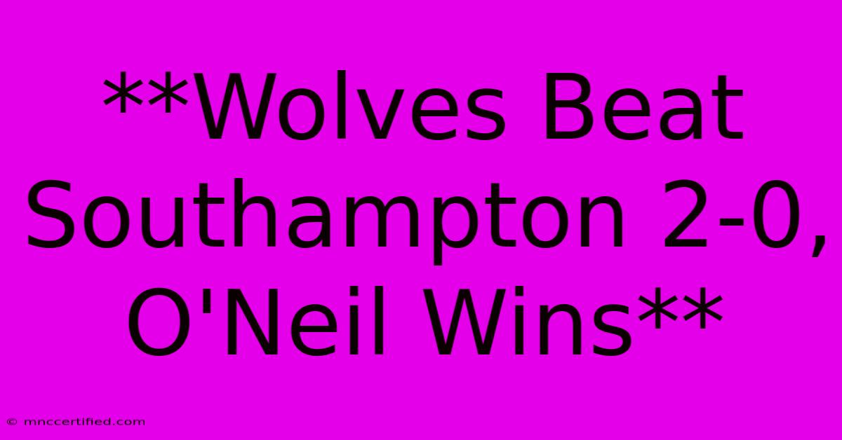 **Wolves Beat Southampton 2-0, O'Neil Wins**