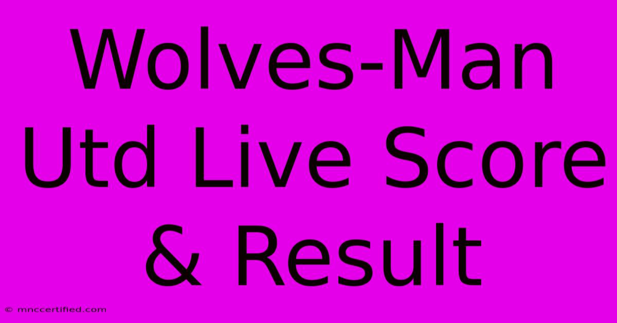 Wolves-Man Utd Live Score & Result