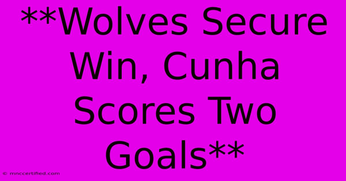 **Wolves Secure Win, Cunha Scores Two Goals** 