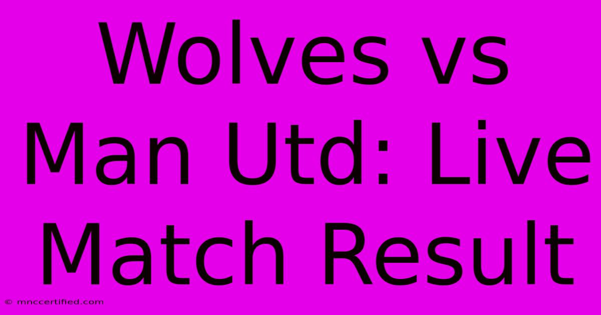 Wolves Vs Man Utd: Live Match Result