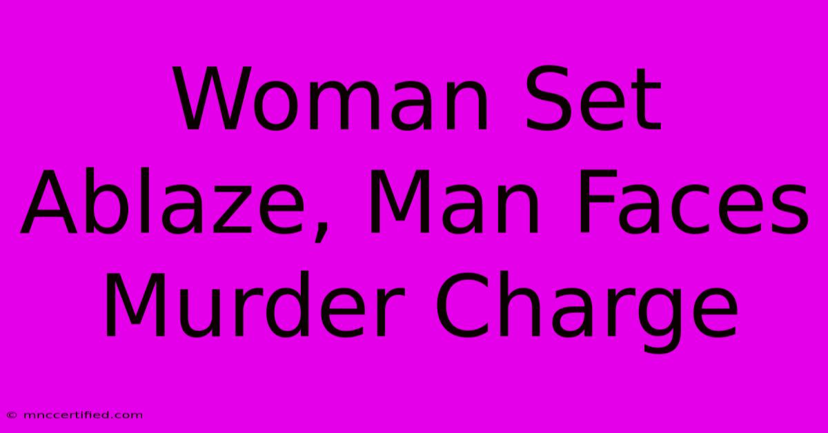 Woman Set Ablaze, Man Faces Murder Charge