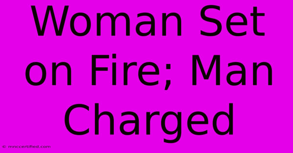 Woman Set On Fire; Man Charged