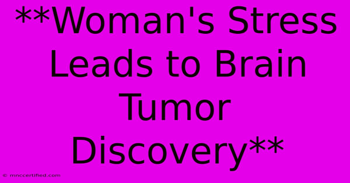 **Woman's Stress Leads To Brain Tumor Discovery**