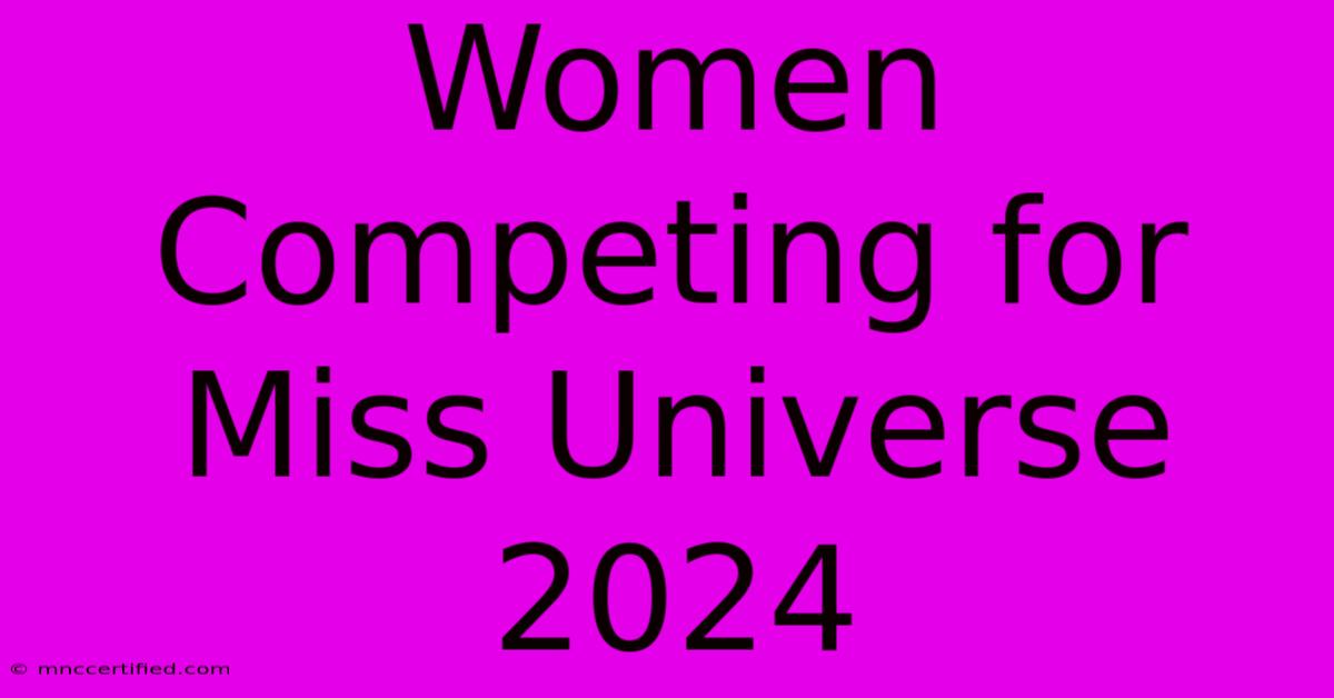 Women Competing For Miss Universe 2024